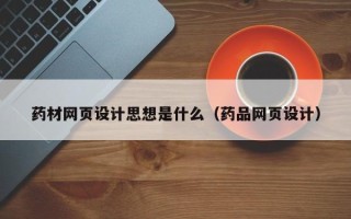 桐乡药材网页设计思想是什么（药品网页设计）